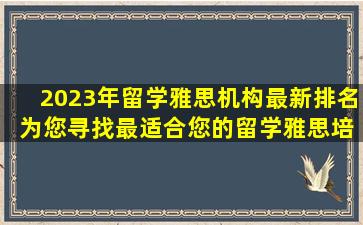 2023年留学雅思机构最新排名 为您寻找最适合您的留学雅思培训机构